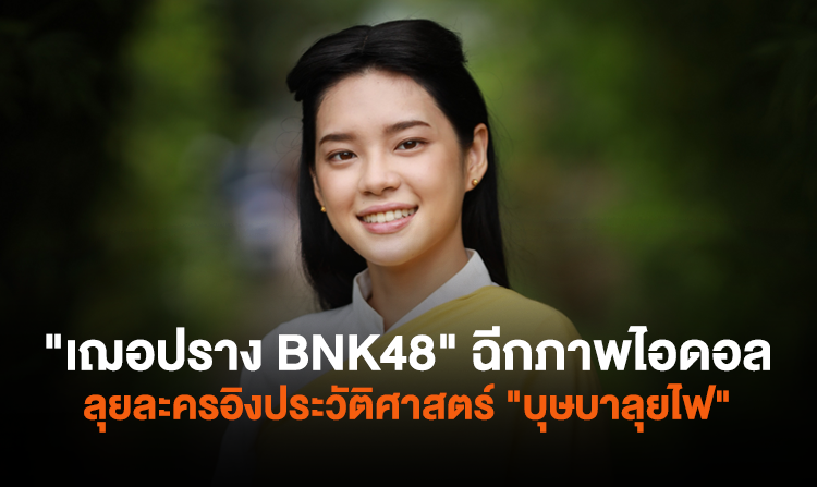 ได้ฤกษ์ลงจอ! "เฌอปราง BNK48" ฉีกภาพไอดอล  ลุยละครอิงประวัติศาสตร์ฟอร์มยักษ์  "บุษบาลุยไฟ"<